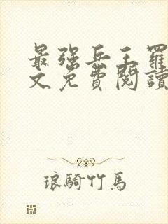 最强兵王罗铮全文免费阅读无弹窗