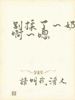 别揉了～奶头～啊～嗯封面