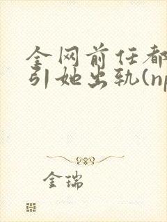 全网前任都想勾引她出轨(np)