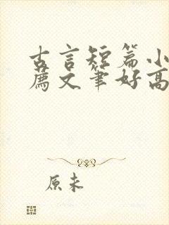 古言短篇小说推荐文笔好高质量