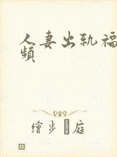 人妻出轨福利视频