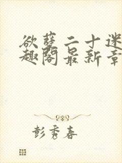 欲孽二十迷川笔趣阁最新章节列表