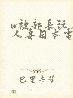 w被部长玩弄的人妻日本电影