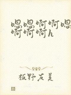 嗯嗯啊啊嗯不要啊啊啊h