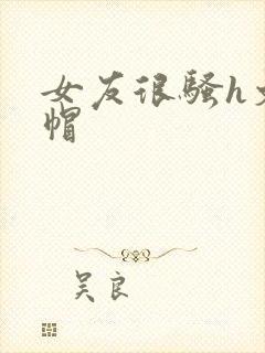 女友很骚h文绿帽封面