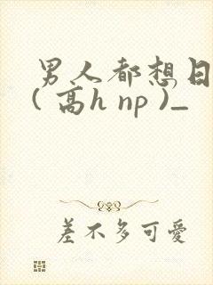 男人都想日她 ( 高h np )_