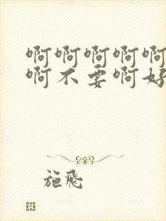 啊啊啊啊啊啊啊啊不要啊好爽