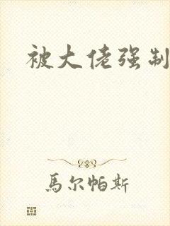 被大佬强制爱了