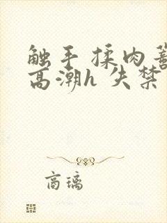 触手 揉肉蒂 高潮h 失禁