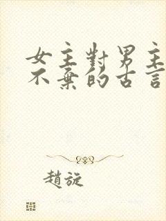 女主对男主不离不弃的古言