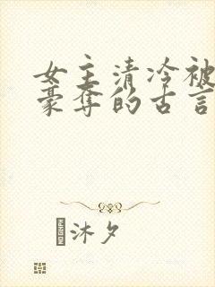 女主清冷被强取豪夺的古言