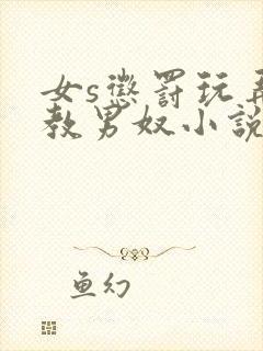 女s惩罚玩弄调教男奴小说