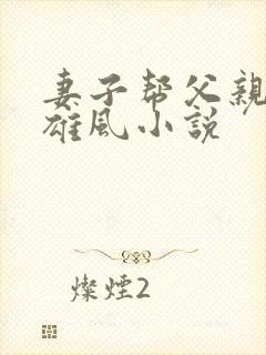 妻子帮父亲重振雄风小说