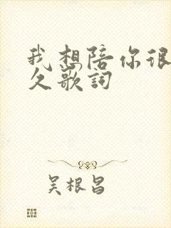 我想陪你很久很久歌词