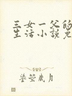 三女一父的幸福生活小说免费阅读