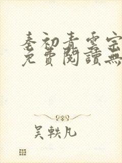 秦初青云宗小说免费阅读无弹窗