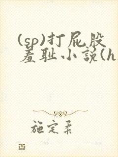 (sp)打屁股羞耻小说(h)