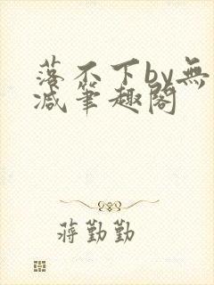 落不下by无删减笔趣阁
