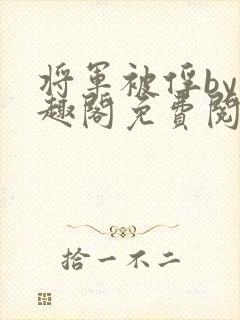 将军被俘by笔趣阁免费阅读