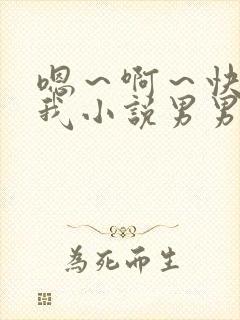 嗯～啊～快点死我小说男男