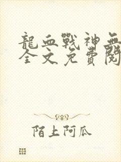 龙血战神无弹窗全文免费阅读