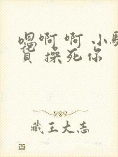 嗯啊 啊 小骚货 操死你