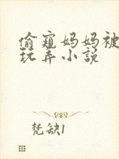 偷窥妈妈被老头玩弄小说