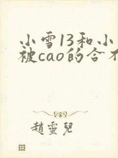 小雪13和小雪被cao的合不拢腿小说