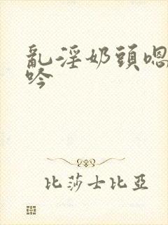 乱淫奶头嗯啊呻吟封面