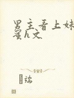 男主看上妹妹闺蜜h文