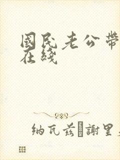 国民老公带回家在线