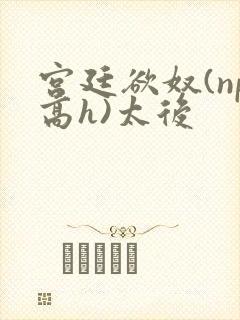 宫廷欲奴(np高h)太后