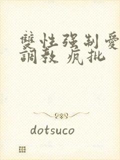 双性强制爱囚禁调教 疯批