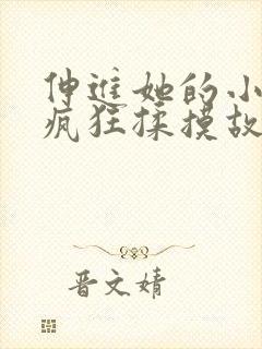 伸进她的小内裤疯狂揉摸故事