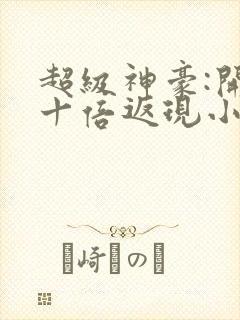 超级神豪:开局十倍返现小说全集