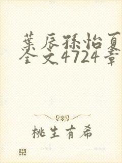 叶辰孙怡夏若雪全文4724章