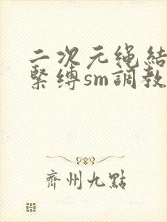 二次元绳结捆绑紧缚sm调教