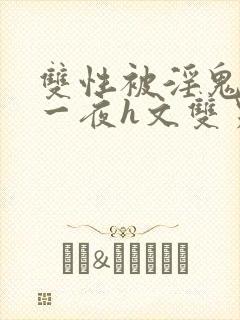 双性被淫鬼干了一夜h文双男封面