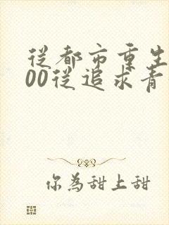 从都市重生2000从追求青涩校花同桌开始小说
