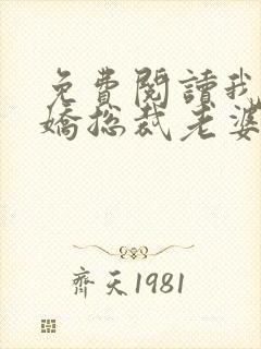 免费阅读我的傲娇总裁老婆全文