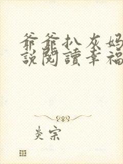 爷爷扒灰妈妈小说阅读幸福家庭背后