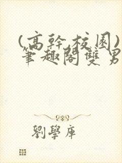 (高干,校园)笔趣阁双男主