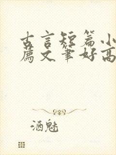 古言短篇小说推荐文笔好高质量