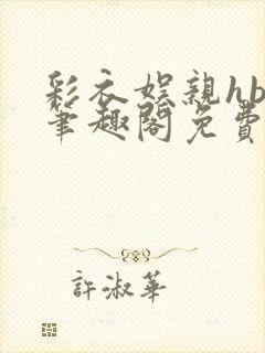 彩衣娱亲hby笔趣阁免费阅读笔趣阁