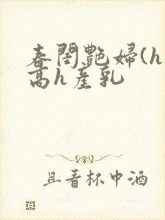 春闺艳妇(h)高h产乳