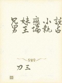 兄妹恋小说推荐男主偏执占有欲强