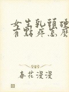 女生乳头硬硬的有点疼怎么回事封面