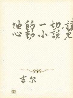 他的一切,让我心动小说免费阅读无弹窗