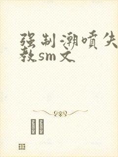 强制潮喷失禁调教sm文