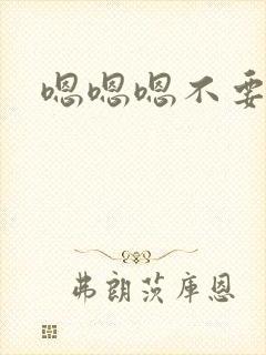 嗯嗯嗯不要进来